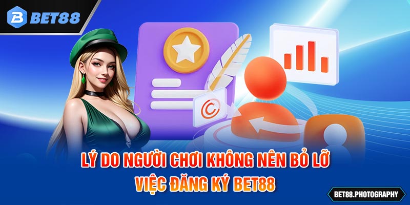 Lý do người chơi không nên bỏ lỡ việc đăng ký BET88