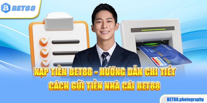 Nạp Tiền BET88 - Hướng Dẫn Chi Tiết Cách Gửi Tiền Nhà Cái BET88