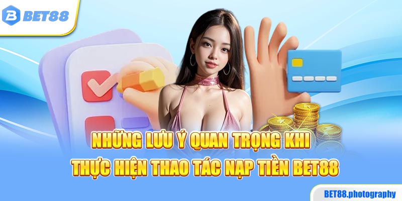 Những lưu ý quan trọng khi thực hiện thao tác nạp tiền BET88