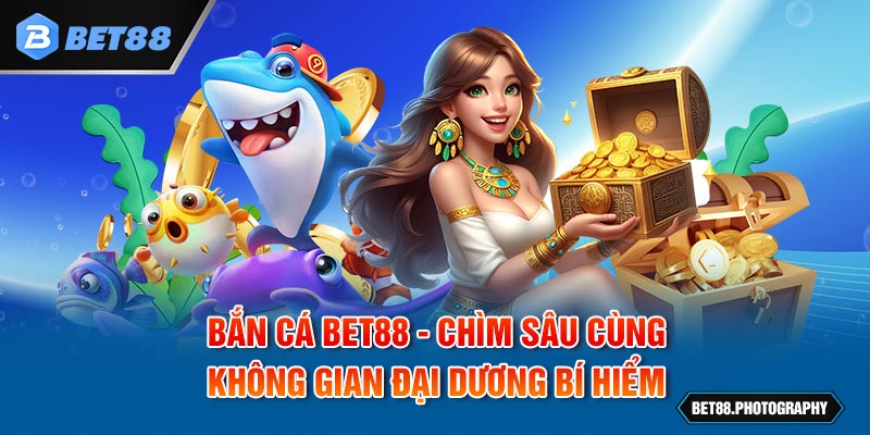 Bắn cá BET88 - Chìm Sâu Cùng Không Gian Đại Dương Bí Hiểm