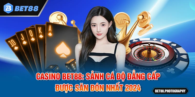 Casino BET88: Sảnh Cá Độ Đẳng Cấp Được Săn Đón Nhất 2024