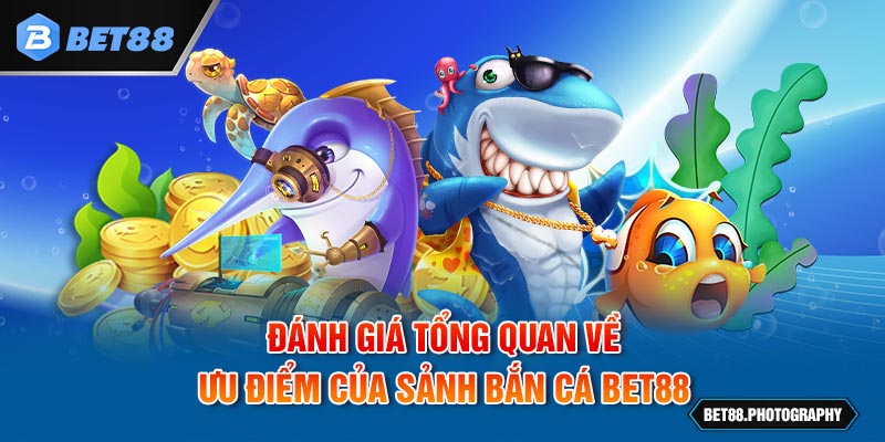 Đánh giá tổng quan về ưu điểm của sảnh bắn cá BET88