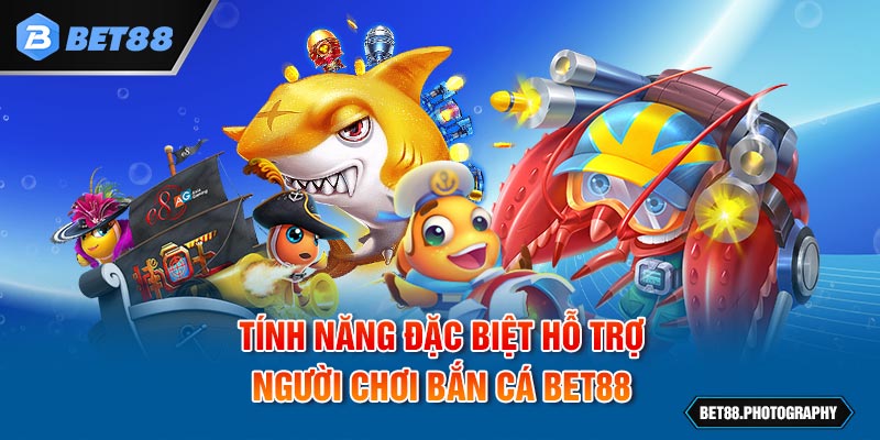 Tính năng đặc biệt hỗ trợ người chơi bắn cá BET88