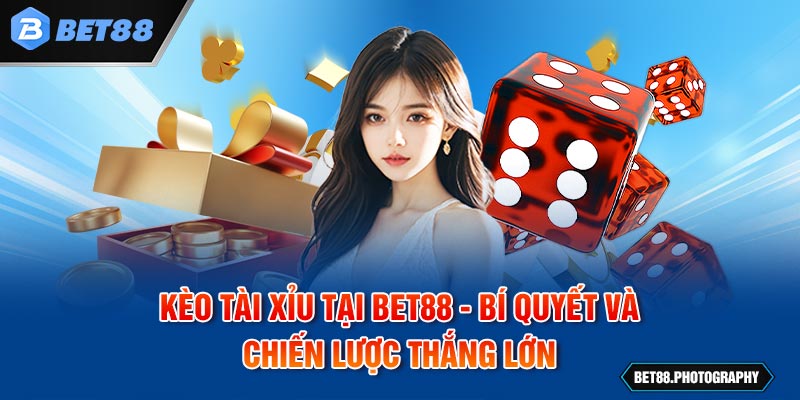 Kèo Tài Xỉu Tại BET88 - Bí Quyết Và Chiến Lược Thắng Lớn